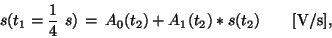 \begin{displaymath}
s(t_1=\frac{1}{4}~s)\,=\,A_0(t_2) + A_1(t_2)*s(t_2)~~~~~~{\rm [V/s]},
\end{displaymath}