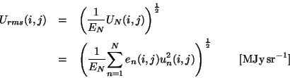 \begin{eqnarray*}
U_{rms}(i,j) & = & \left(\frac{1}{E_{N}} {U_{N}(i,j)}
\right...
...}^{2}(i,j)}
\right)^{\frac{1}{2}}
~~~~~~~{\rm [MJy\,sr^{-1}]}
\end{eqnarray*}