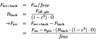 \begin{eqnarray*}
F_{\rm src+back} & = & F_{\rm on}/f_{\rm PSF}\\
B_{\rm back...
..._{\rm back}\cdot (1-\varepsilon^{2})\cdot \Omega)}{f_{\rm PSF}}
\end{eqnarray*}