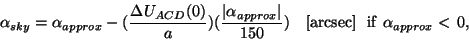 \begin{displaymath}
\alpha_{sky} = \alpha_{approx} - (\frac{{\Delta}U_{ACD}(0)}...
...}\vert}{150})~~~[{\rm arcsec}]~~{\rm if}~\alpha_{approx}<\,0,
\end{displaymath}