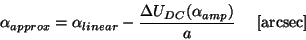 \begin{displaymath}
\alpha_{approx} = \alpha_{linear} -
\frac{{\Delta}U_{DC}({\alpha}_{amp})}{a}~~~~[{\rm arcsec}]
\end{displaymath}