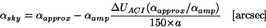 \begin{displaymath}
\alpha_{sky} = \alpha_{approx} -
{\alpha}_{amp} \frac{{\De...
...ha_{approx}/{\alpha}_{amp})}
{150{\times}a}~~~[{\rm arcsec}]
\end{displaymath}