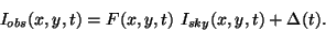 \begin{displaymath}
I_{obs}(x,y,t) = F(x,y,t)~I_{sky}(x,y,t) + \Delta(t).
\end{displaymath}