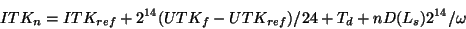 \begin{displaymath}
ITK_{n} = ITK_{ref}+2^{14}(UTK_{f}-UTK_{ref})/24+T_{d}+nD(L_{s})2^{14}/\omega
\end{displaymath}