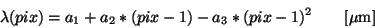 \begin{displaymath}
\lambda(pix) = a_1 + a_2 * (pix-1) - a_3 * (pix-1)^2 ~~~~~~[{\rm {\mu}m}]
\end{displaymath}