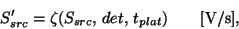 \begin{displaymath}
S_{src}' = \zeta(S_{src},\,det,\,t_{plat})~~~~~~{\rm [V/s]},
\end{displaymath}