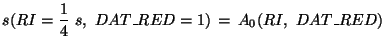 $\displaystyle {s(RI=\frac{1}{4}~s,~DAT\_RED=1)\,=\,A_0(RI,~DAT\_RED)}$