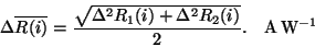 \begin{displaymath}
\Delta\overline{R(i)} = \frac {\sqrt{\Delta^2R_1(i)+\Delta^2R_2(i)}}{2}.
~~~{\rm A\,W^{-1}}
\end{displaymath}