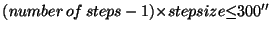 $(number\,of\,steps - 1) {\times} stepsize {\leq} 300''$