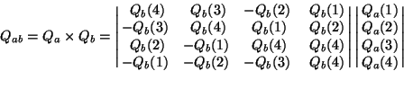 \begin{displaymath}
Q_{ab} = Q_a \times Q_b =
\left\vert \matrix{ \ Q_b(4) & ...
..._a(1) \cr Q_a(2) \cr Q_a(3) \cr Q_a(4) } \right\vert
\bigskip\end{displaymath}
